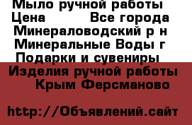 Мыло ручной работы › Цена ­ 350 - Все города, Минераловодский р-н, Минеральные Воды г. Подарки и сувениры » Изделия ручной работы   . Крым,Ферсманово